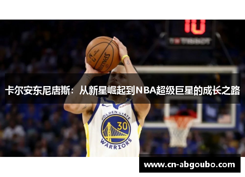 卡尔安东尼唐斯:从新星崛起到NBA超级巨星的成长之路