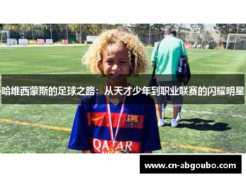 哈维西蒙斯的足球之路:从天才少年到职业联赛的闪耀明星
